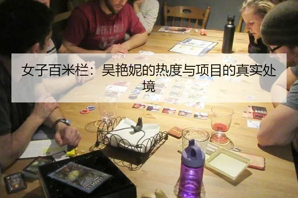 女子百米栏：吴艳妮的热度与项目的真实处境（ayx）